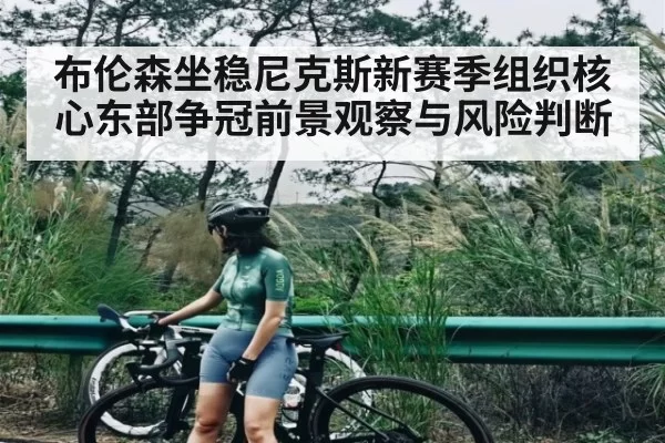 布伦森坐稳尼克斯新赛季组织核心东部争冠前景观察与风险判断 | ThunderGaming